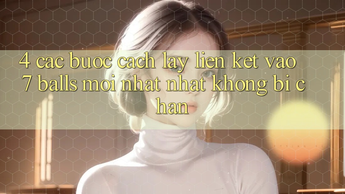 4. Các bước Cách Lấy Liên kết Vào 7 balls Mới nhất Nhất Không Bị Chặn
