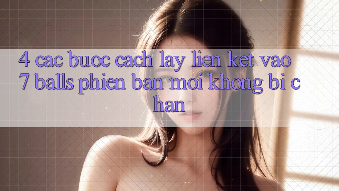 4. Các bước Cách Lấy Liên kết Vào 7 balls Phiên bản mới Không Bị Chặn 4. Các bước Cách Lấy Liên kết Vào 7 balls Phiên bản mới Không Bị Chặn
