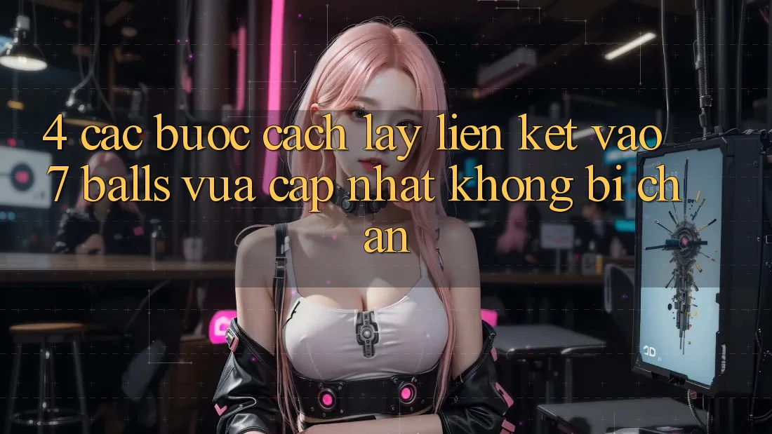 4. Các bước Cách Lấy Liên kết Vào 7 balls Vừa cập nhật Không Bị Chặn