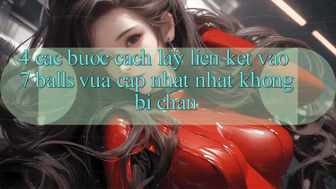 4. Các bước Cách Lấy Liên kết Vào 7 balls Vừa cập nhật Nhất Không Bị Chặn