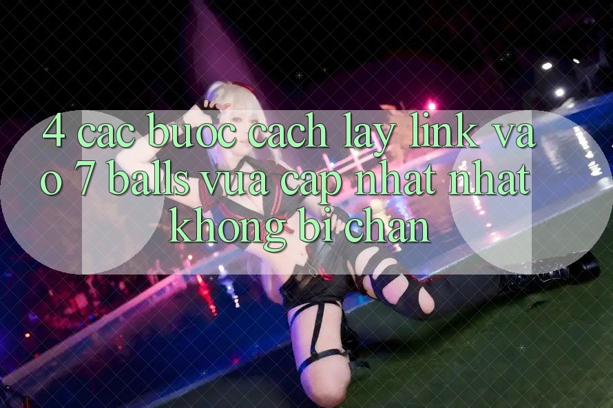 4. Các bước Cách Lấy Link Vào 7 balls Vừa cập nhật Nhất Không Bị Chặn
