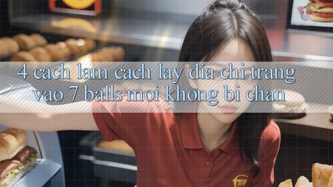 4. Cách làm Cách Lấy Địa chỉ trang Vào 7 balls Mới Không Bị Chặn