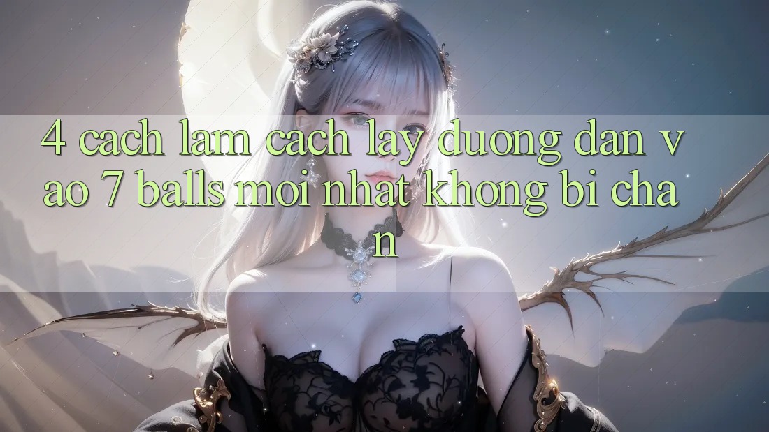 4. Cách làm Cách Lấy Đường dẫn Vào 7 balls Mới Nhất Không Bị Chặn