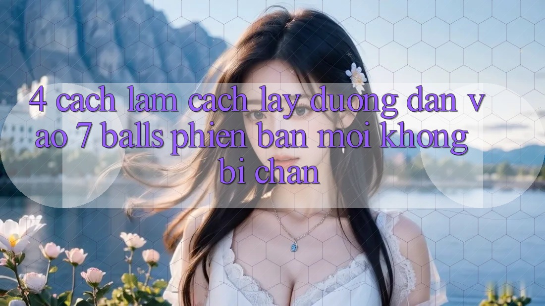 4. Cách làm Cách Lấy Đường dẫn Vào 7 balls Phiên bản mới Không Bị Chặn