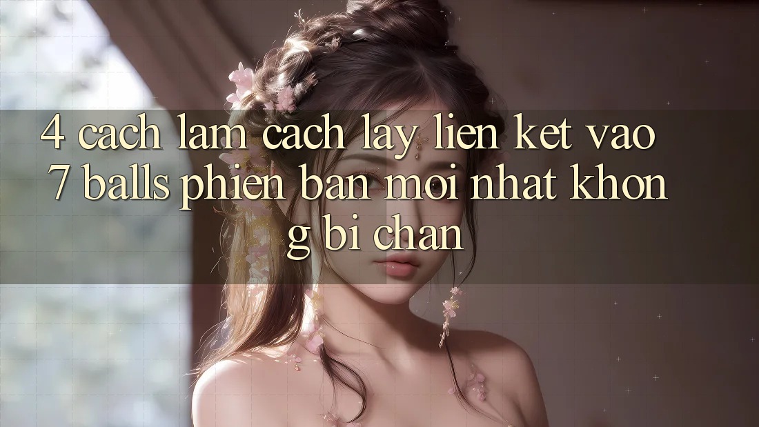 4. Cách làm Cách Lấy Liên kết Vào 7 balls Phiên bản mới nhất Không Bị Chặn