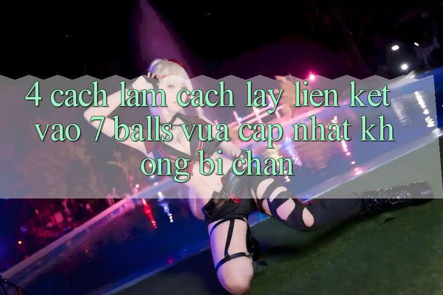 4. Cách làm Cách Lấy Liên kết Vào 7 balls Vừa cập nhật Không Bị Chặn