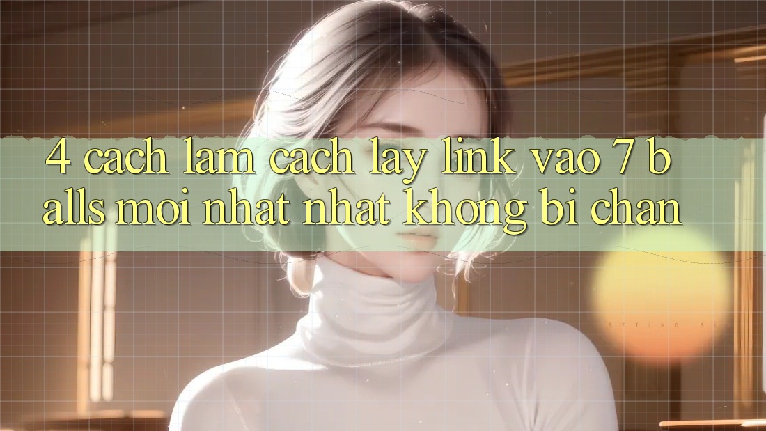 4. Cách làm Cách Lấy Link Vào 7 balls Mới nhất Nhất Không Bị Chặn