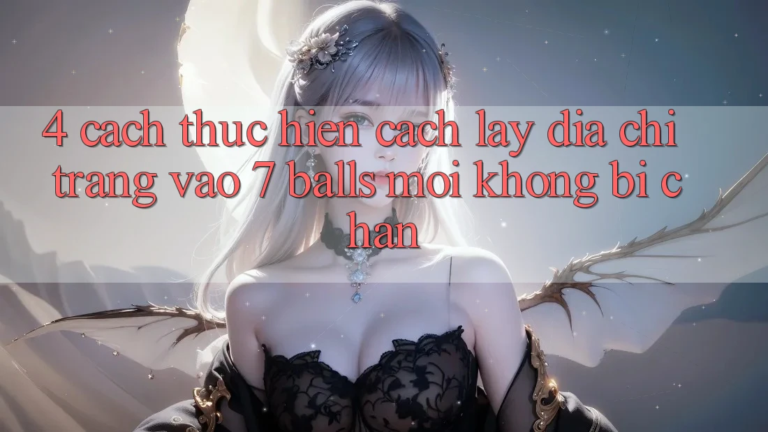 4. Cách thực hiện Cách Lấy Địa chỉ trang Vào 7 balls Mới Không Bị Chặn