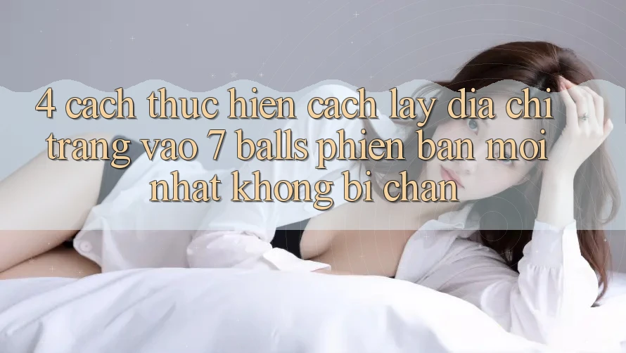 4. Cách thực hiện Cách Lấy Địa chỉ trang Vào 7 balls Phiên bản mới Nhất Không Bị Chặn