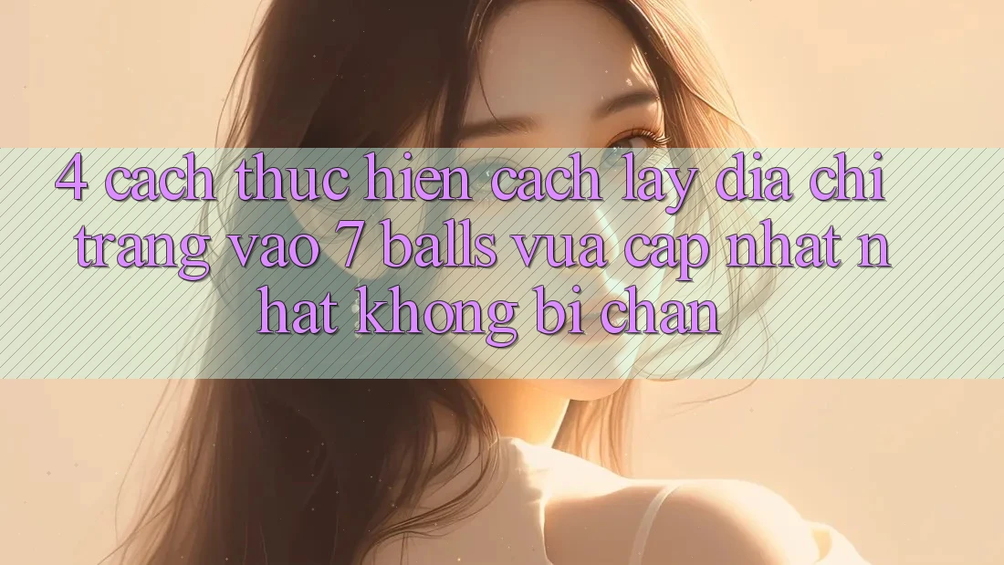 4. Cách thực hiện Cách Lấy Địa chỉ trang Vào 7 balls Vừa cập nhật Nhất Không Bị Chặn