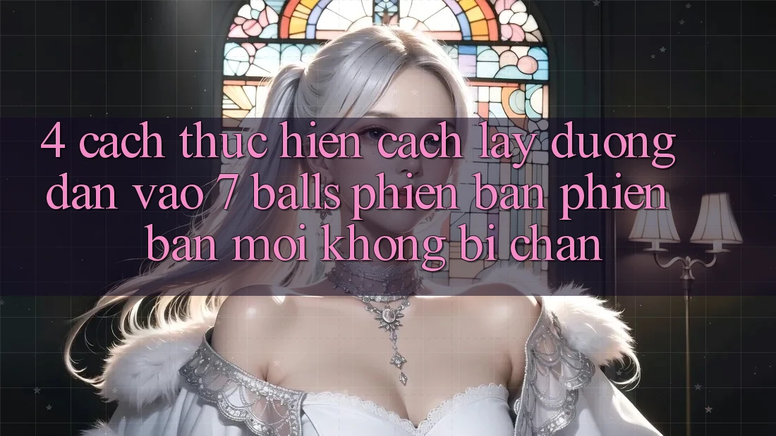 4. Cách thực hiện Cách Lấy Đường dẫn Vào 7 balls Phiên bản phiên bản mới Không Bị Chặn