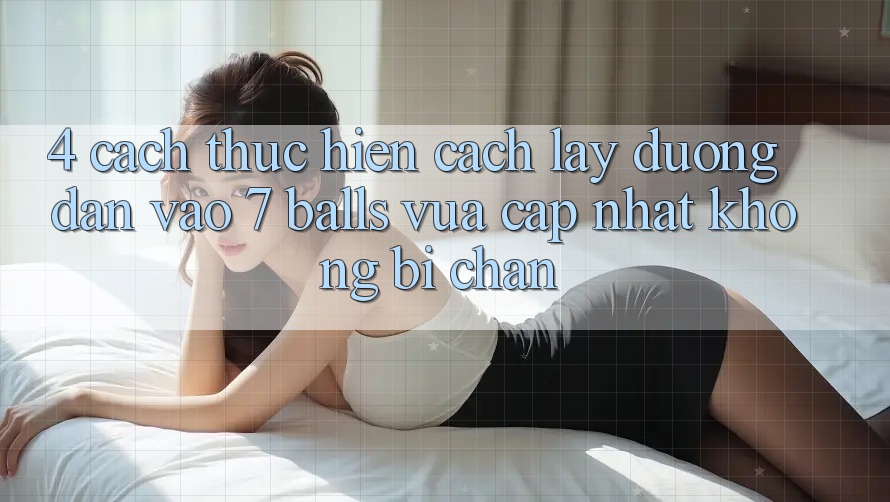 4. Cách thực hiện Cách Lấy Đường dẫn Vào 7 balls Vừa cập nhật Không Bị Chặn