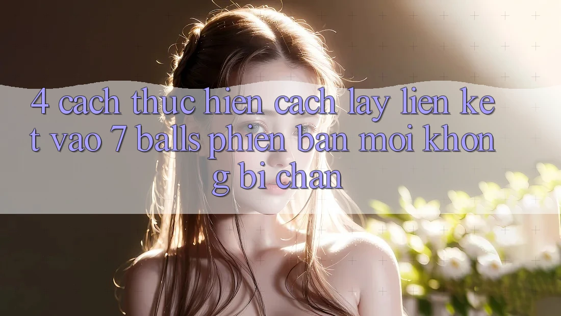 4. Cách thực hiện Cách Lấy Liên kết Vào 7 balls Phiên bản mới Không Bị Chặn 4. Cách thực hiện Cách Lấy Liên kết Vào 7 balls Phiên bản mới Không Bị Chặn