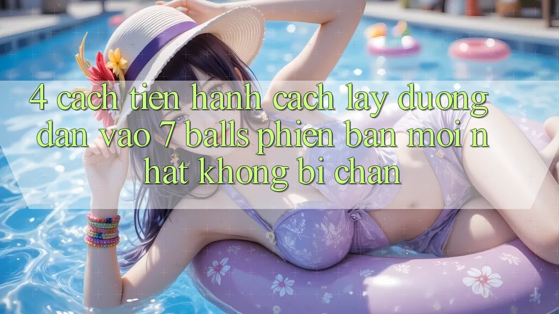 4. Cách tiến hành Cách Lấy Đường dẫn Vào 7 balls Phiên bản mới Nhất Không Bị Chặn