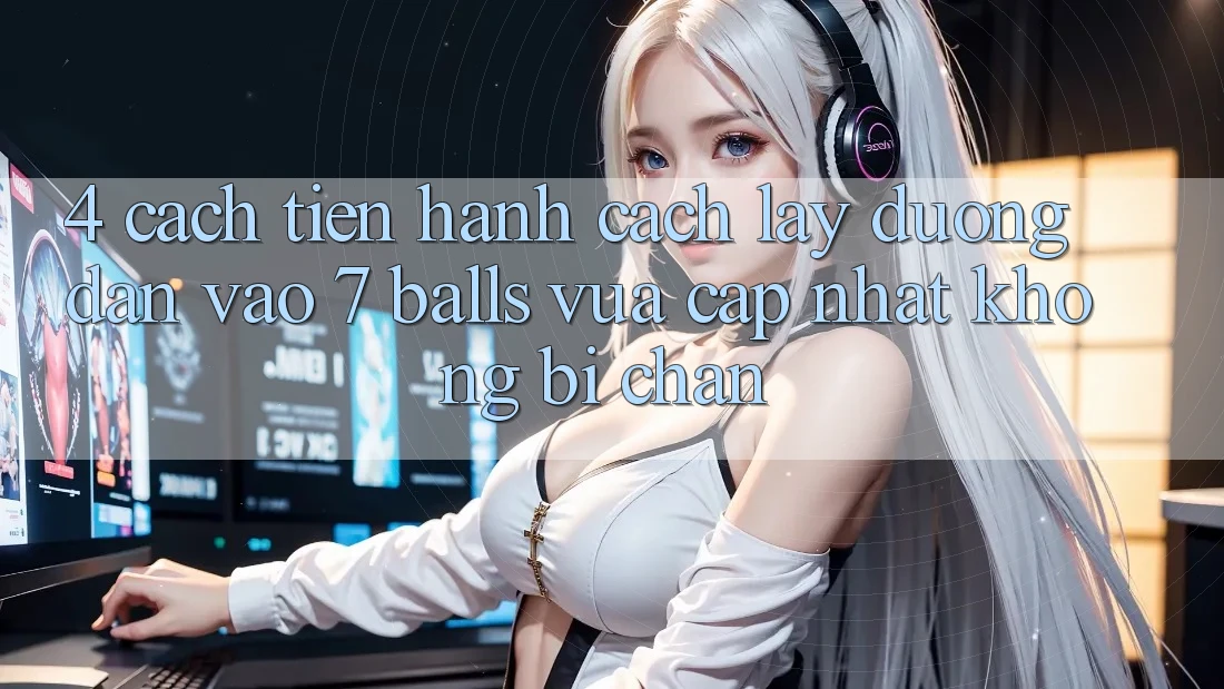 4. Cách tiến hành Cách Lấy Đường dẫn Vào 7 balls Vừa cập nhật Không Bị Chặn