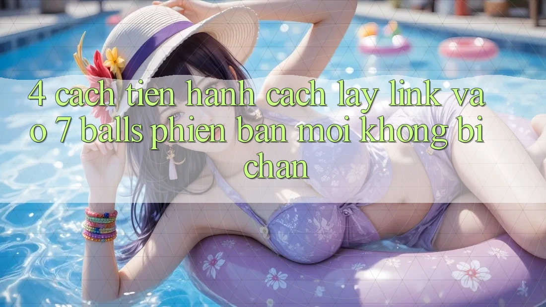 4. Cách tiến hành Cách Lấy Link Vào 7 balls Phiên bản mới Không Bị Chặn