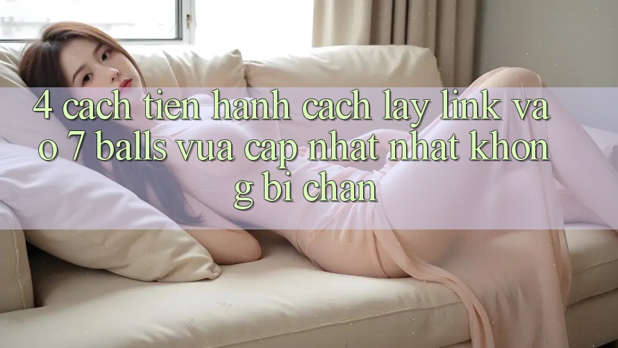4. Cách tiến hành Cách Lấy Link Vào 7 balls Vừa cập nhật Nhất Không Bị Chặn