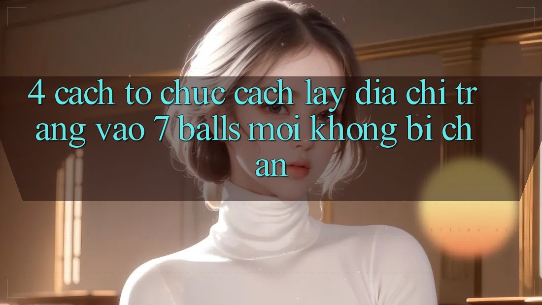 4. Cách tổ chức Cách Lấy Địa chỉ trang Vào 7 balls Mới Không Bị Chặn