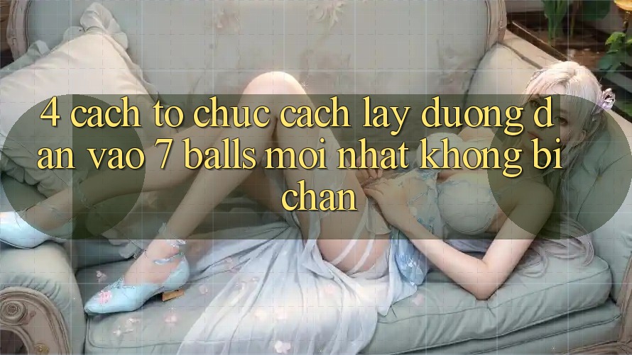 4. Cách tổ chức Cách Lấy Đường dẫn Vào 7 balls Mới Nhất Không Bị Chặn 4. Cách tổ chức Cách Lấy Đường dẫn Vào 7 balls Mới Nhất Không Bị Chặn