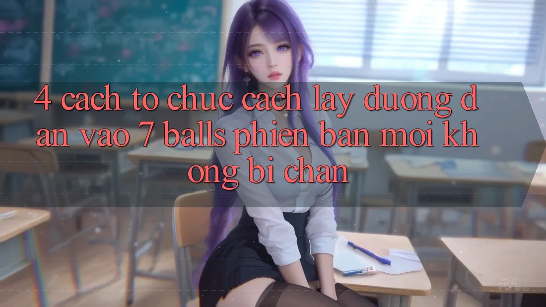 4. Cách tổ chức Cách Lấy Đường dẫn Vào 7 balls Phiên bản mới Không Bị Chặn