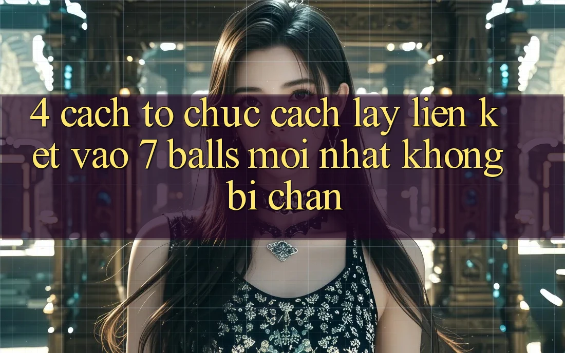 4. Cách tổ chức Cách Lấy Liên kết Vào 7 balls Mới Nhất Không Bị Chặn