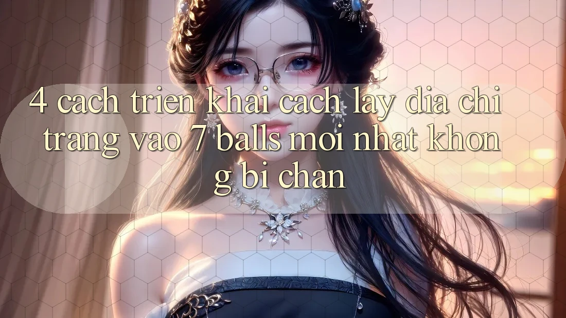 4. Cách triển khai Cách Lấy Địa chỉ trang Vào 7 balls Mới Nhất Không Bị Chặn