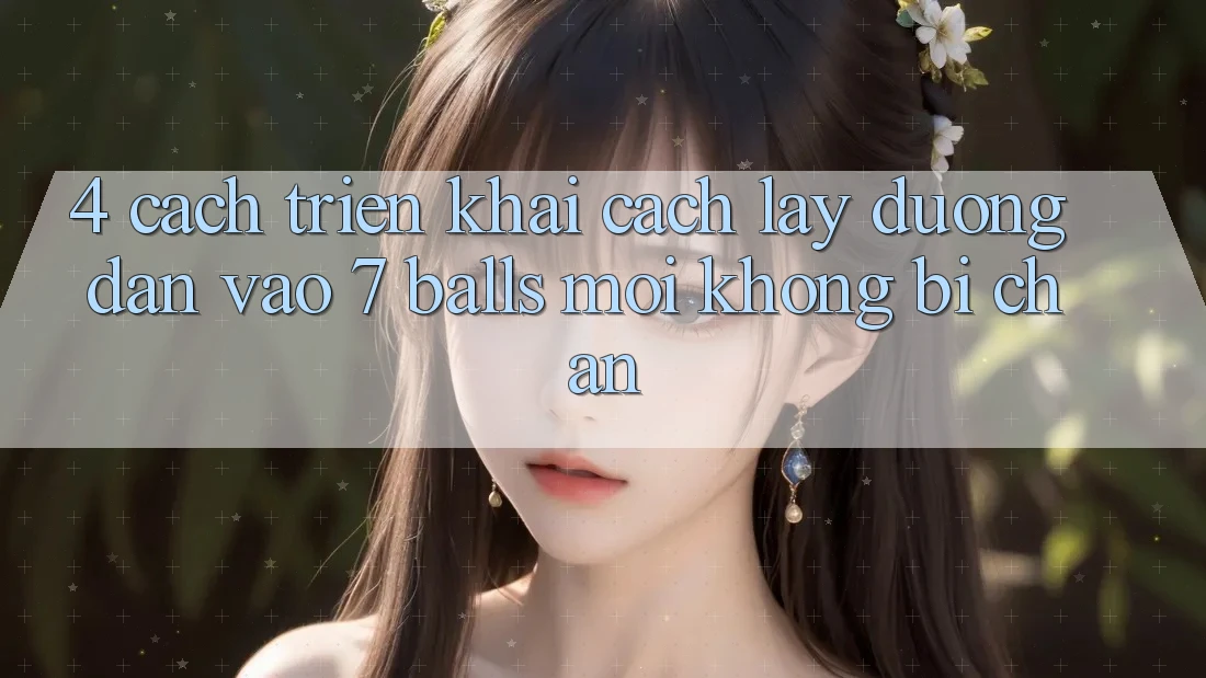 4. Cách triển khai Cách Lấy Đường dẫn Vào 7 balls Mới Không Bị Chặn