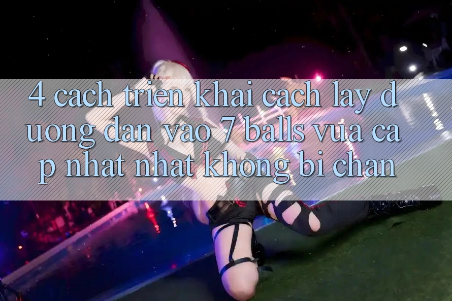 4. Cách triển khai Cách Lấy Đường dẫn Vào 7 balls Vừa cập nhật Nhất Không Bị Chặn