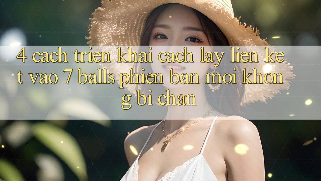 4. Cách triển khai Cách Lấy Liên kết Vào 7 balls Phiên bản mới Không Bị Chặn
