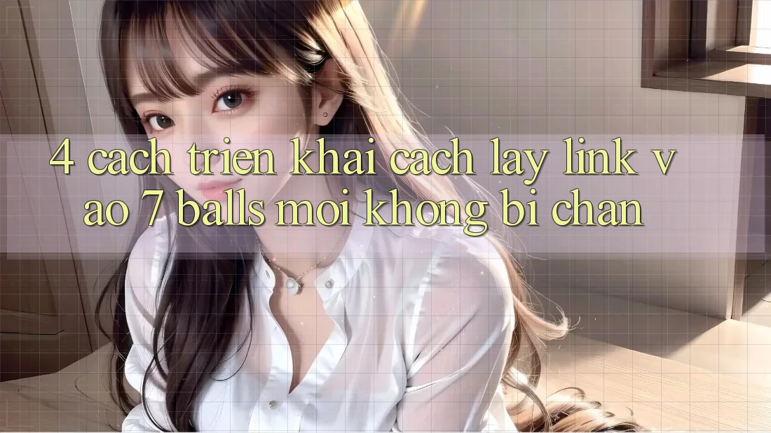 4. Cách triển khai Cách Lấy Link Vào 7 balls Mới Không Bị Chặn