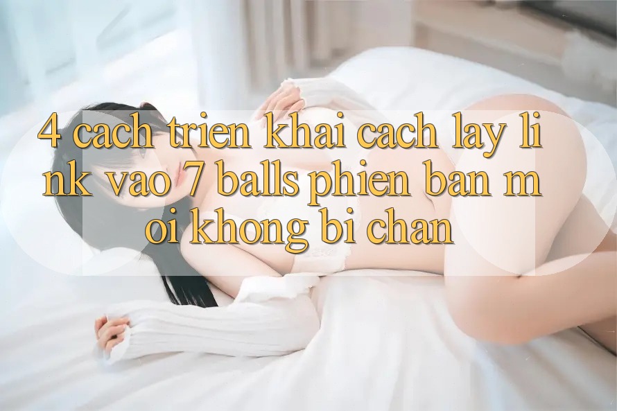 4. Cách triển khai Cách Lấy Link Vào 7 balls Phiên bản mới Không Bị Chặn