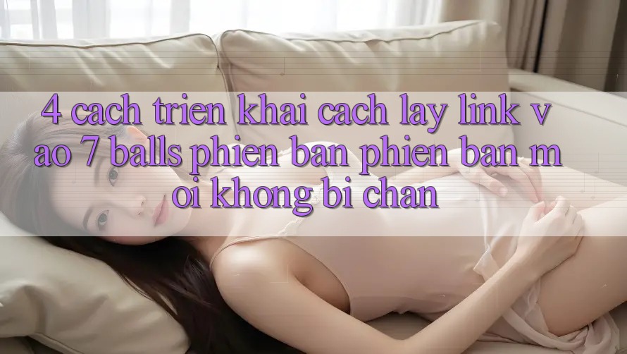4. Cách triển khai Cách Lấy Link Vào 7 balls Phiên bản phiên bản mới Không Bị Chặn