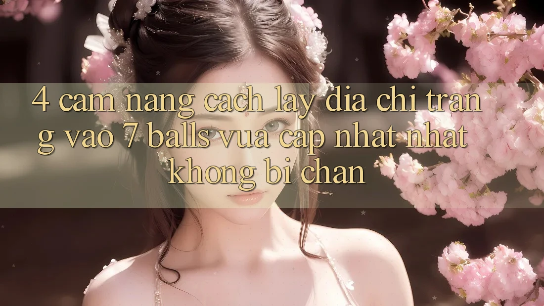 4. Cẩm nang Cách Lấy Địa chỉ trang Vào 7 balls Vừa cập nhật Nhất Không Bị Chặn 4. Cẩm nang Cách Lấy Địa chỉ trang Vào 7 balls Vừa cập nhật Nhất Không Bị Chặn