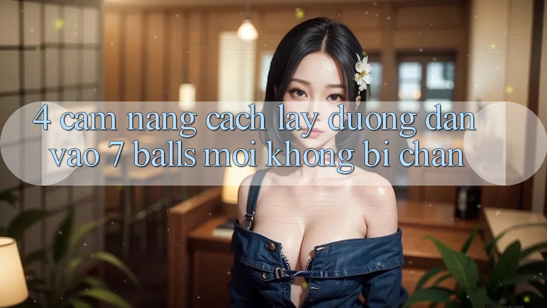 4. Cẩm nang Cách Lấy Đường dẫn Vào 7 balls Mới Không Bị Chặn