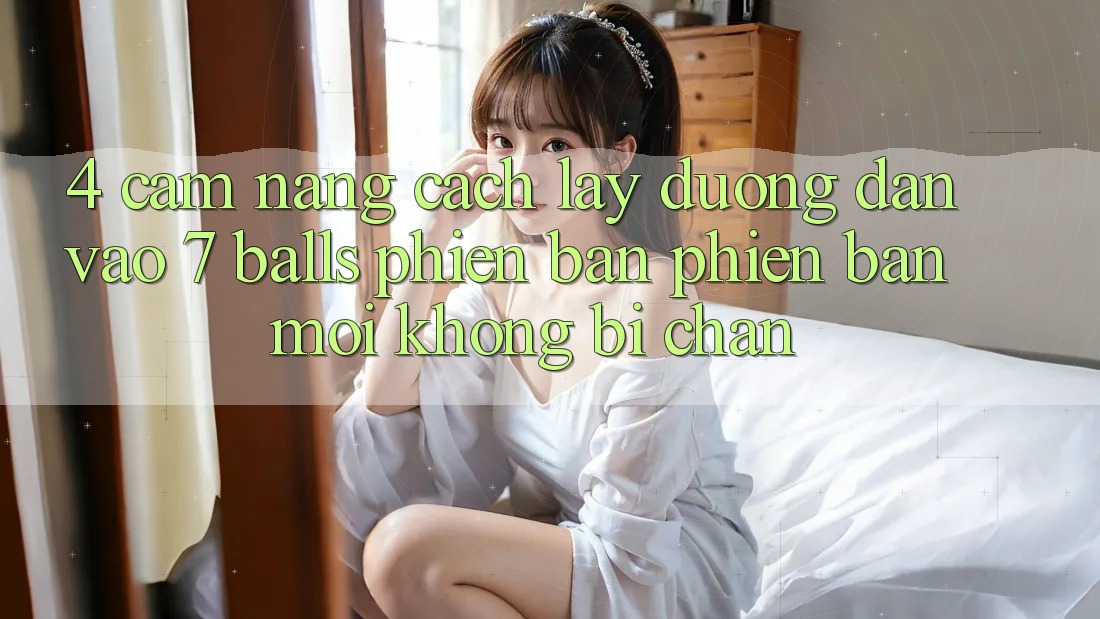 4. Cẩm nang Cách Lấy Đường dẫn Vào 7 balls Phiên bản phiên bản mới Không Bị Chặn 4. Cẩm nang Cách Lấy Đường dẫn Vào 7 balls Phiên bản phiên bản mới Không Bị Chặn