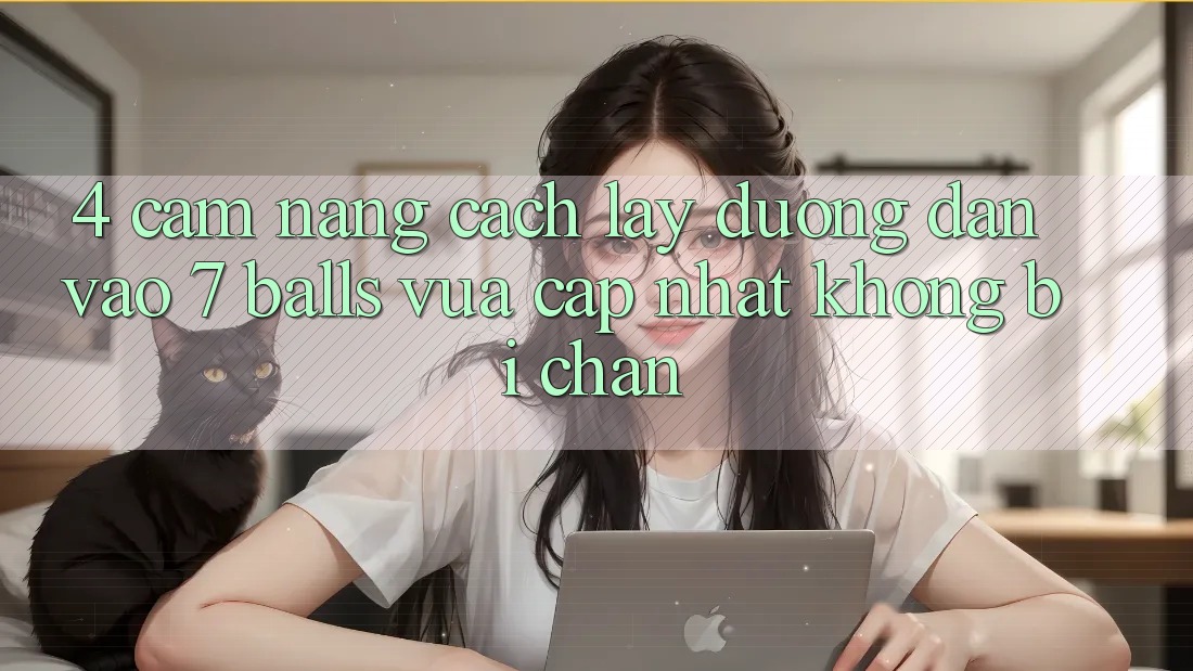 4. Cẩm nang Cách Lấy Đường dẫn Vào 7 balls Vừa cập nhật Không Bị Chặn