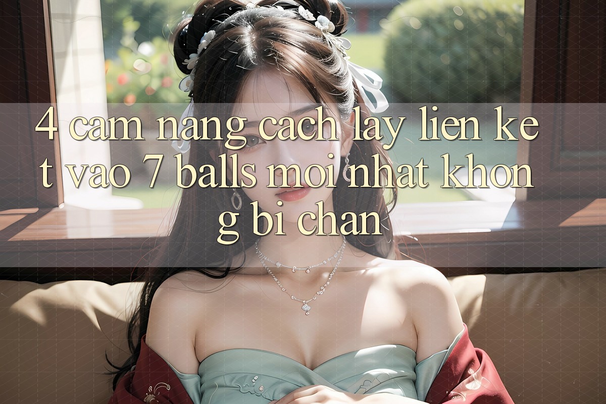 4. Cẩm nang Cách Lấy Liên kết Vào 7 balls Mới Nhất Không Bị Chặn