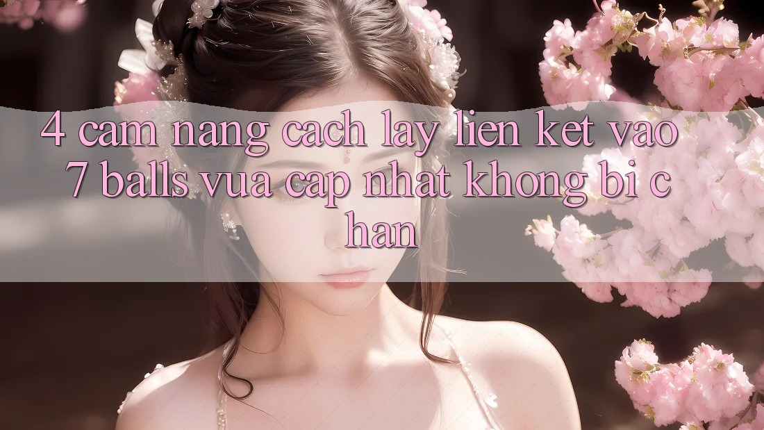 4. Cẩm nang Cách Lấy Liên kết Vào 7 balls Vừa cập nhật Không Bị Chặn