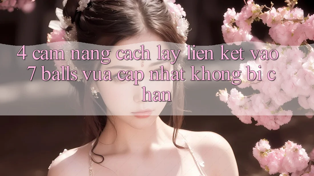 4. Cẩm nang Cách Lấy Liên kết Vào 7 balls Vừa cập nhật Không Bị Chặn