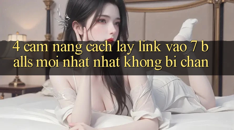 4. Cẩm nang Cách Lấy Link Vào 7 balls Mới nhất Nhất Không Bị Chặn