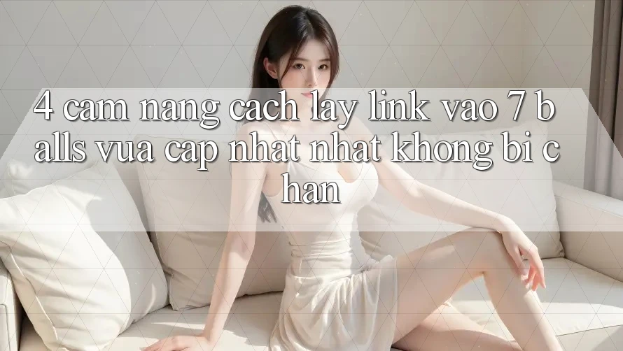 4. Cẩm nang Cách Lấy Link Vào 7 balls Vừa cập nhật Nhất Không Bị Chặn