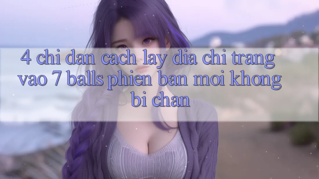 4. Chỉ dẫn Cách Lấy Địa chỉ trang Vào 7 balls Phiên bản mới Không Bị Chặn