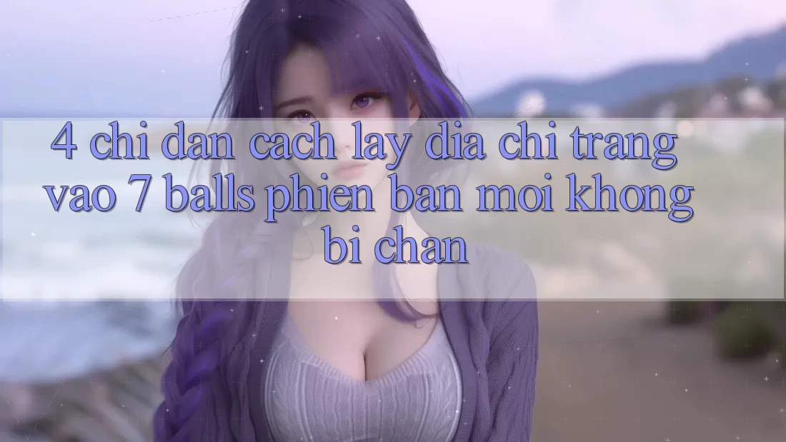 4. Chỉ dẫn Cách Lấy Địa chỉ trang Vào 7 balls Phiên bản mới Không Bị Chặn