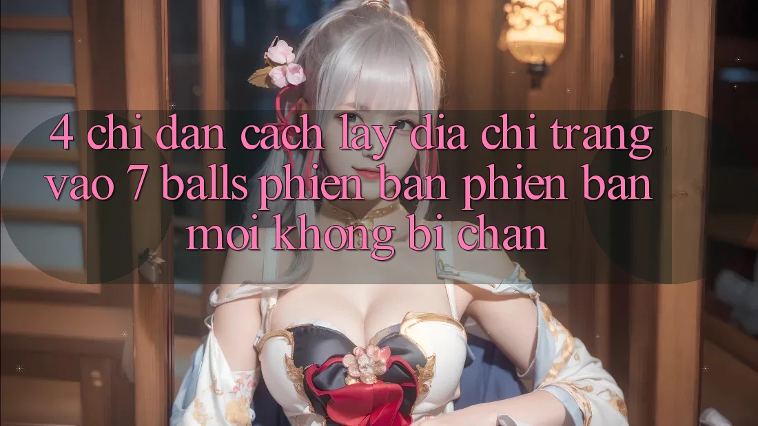 4. Chỉ dẫn Cách Lấy Địa chỉ trang Vào 7 balls Phiên bản phiên bản mới Không Bị Chặn