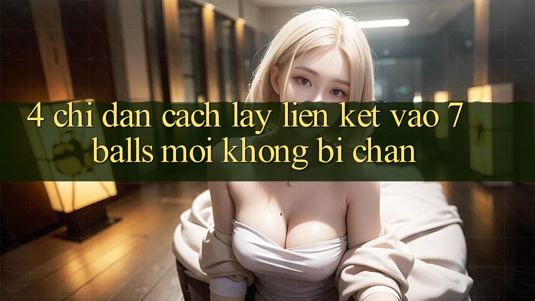 4. Chỉ dẫn Cách Lấy Liên kết Vào 7 balls Mới Không Bị Chặn
