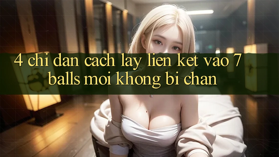 4. Chỉ dẫn Cách Lấy Liên kết Vào 7 balls Mới Không Bị Chặn
