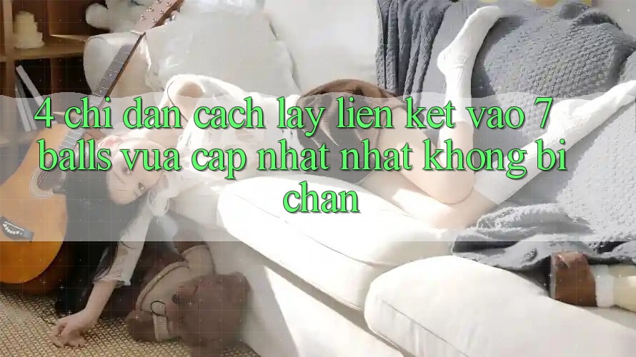 4. Chỉ dẫn Cách Lấy Liên kết Vào 7 balls Vừa cập nhật Nhất Không Bị Chặn