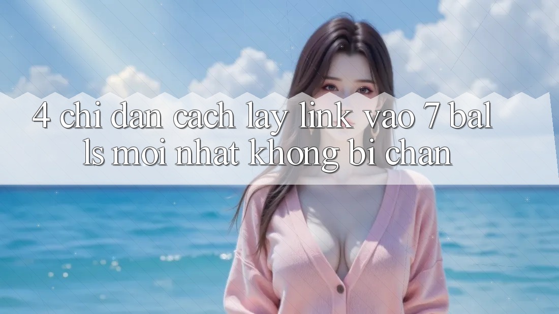 4. Chỉ dẫn Cách Lấy Link Vào 7 balls Mới Nhất Không Bị Chặn