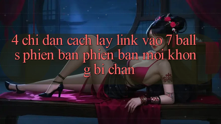 4. Chỉ dẫn Cách Lấy Link Vào 7 balls Phiên bản phiên bản mới Không Bị Chặn