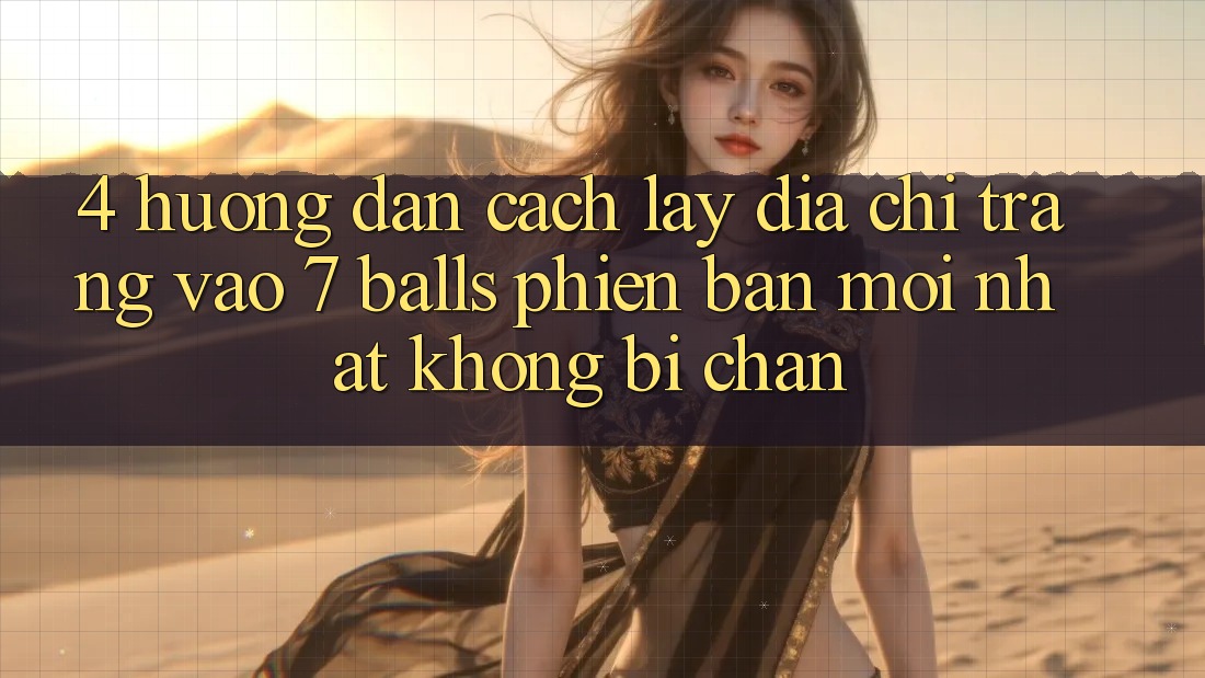4. Hướng Dẫn Cách Lấy Địa chỉ trang Vào 7 balls Phiên bản mới Nhất Không Bị Chặn